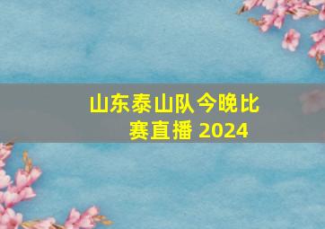 山东泰山队今晚比赛直播 2024